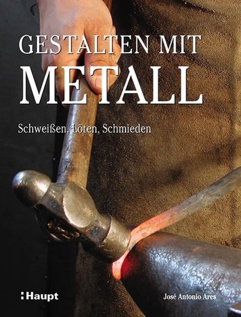 Cover: 9783258601212 | Gestalten mit Metall | Schweißen, Löten, Schmieden | José Antonio Ares