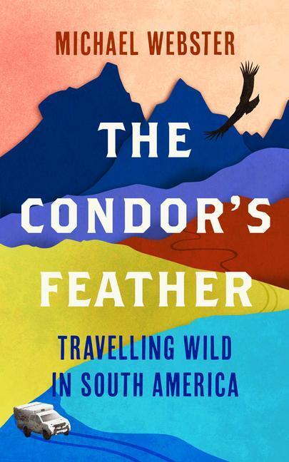 Cover: 9781914613005 | The Condor's Feather: Travelling Wild in South America | Webster