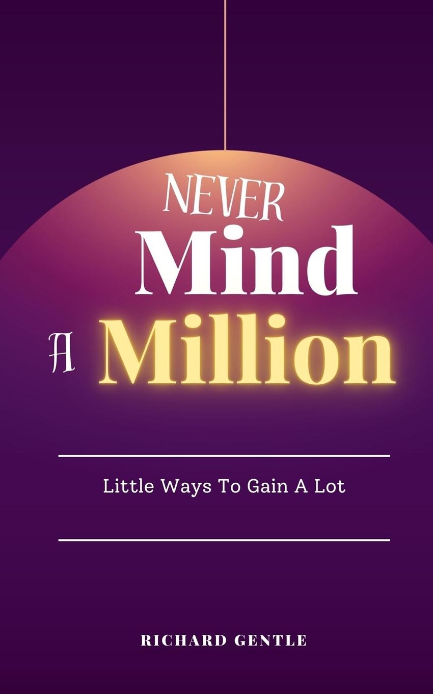 Cover: 9781838355043 | Never Mind A Million | Little Ways To Gain A Lot | Richard Gentle