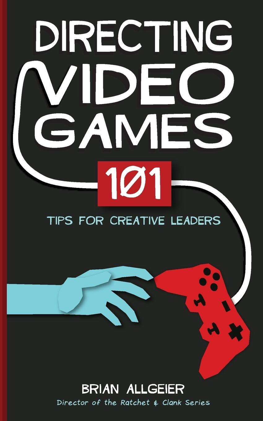 Cover: 9780998637525 | Directing Video Games | 101 Tips for Creative Leaders | Brian Allgeier