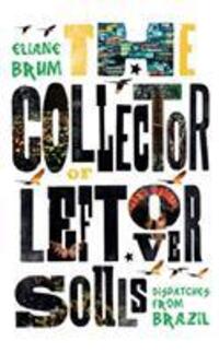 Cover: 9781846276644 | The Collector of Leftover Souls | Dispatches from Brazil | Eliane Brum